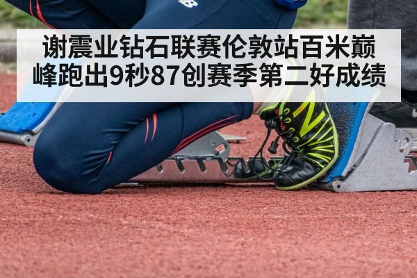 谢震业钻石联赛伦敦站百米巅峰跑出9秒87创赛季第二好成绩