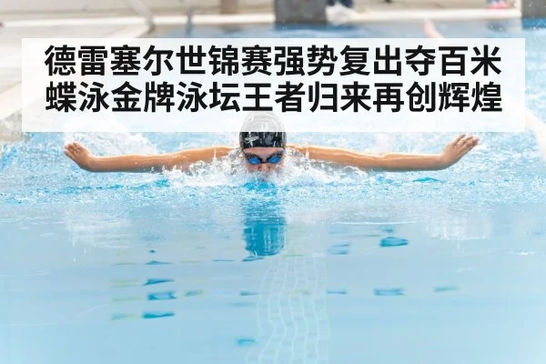 德雷塞尔世锦赛强势复出夺百米蝶泳金牌泳坛王者归来再创辉煌