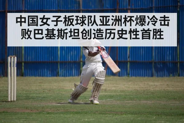 中国女子板球队亚洲杯爆冷击败巴基斯坦创造历史性首胜