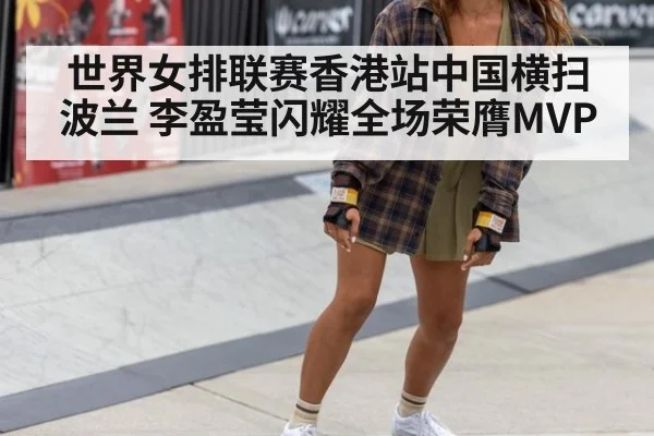 世界女排联赛香港站中国横扫波兰 李盈莹闪耀全场荣膺MVP